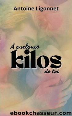 Ã quelques kilos de toi (French Edition) by Antoine Ligonnet