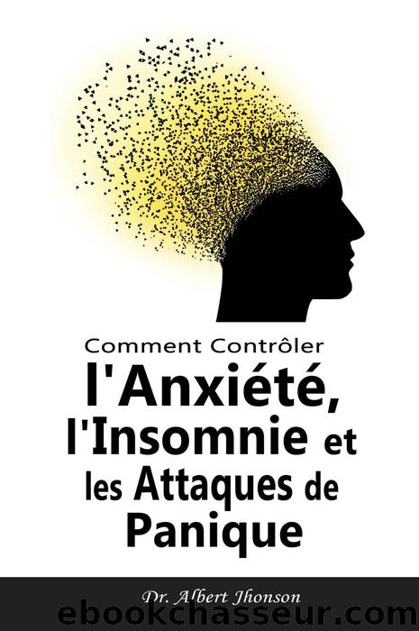 Comment ContrÃ´ler l'AnxiÃ©tÃ©, l'Insomnie et les Attaques de Panique by Dr. Albert Jhonson