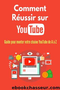 Comment Réussir sur YouTube: Guide pour monter votre chaine YouTube de A à Z ! (French Edition) by Arthur Marc