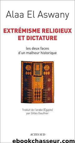 Extrémisme religieux et dictature: Les deux faces d'un malheur historique by Alaa El Aswany