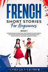 French Short Stories for Beginners Book 1: Over 100 Dialogues and Daily Used Phrases to Learn French in Your Car. Have Fun & Grow Your Vocabulary, With Crazy Effective Language Learning Lessons by Learn Like A Native