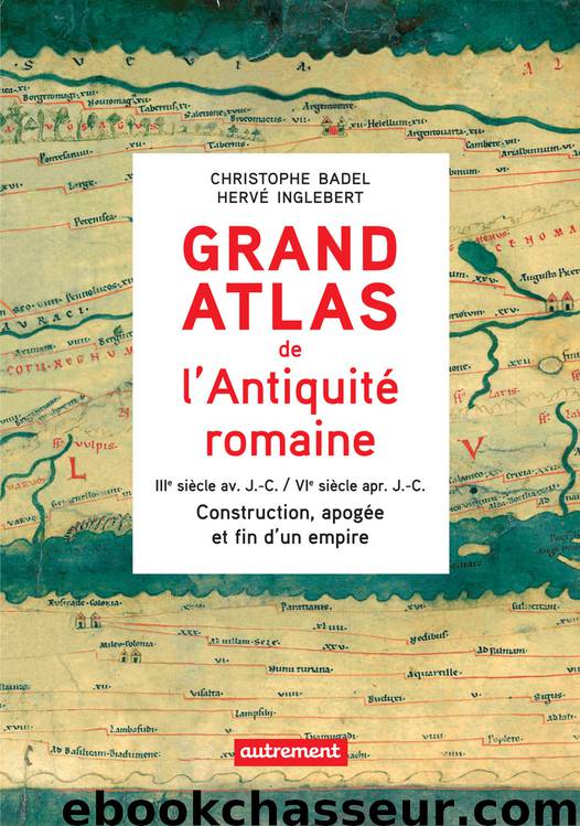 Grand Atlas de l’Antiquité romaine : Construction, apogée et fin d’un empire (IIIe siècle av. J.-C.  VIe siècle apr. J.-C.) by Christophe Badel Hervé Inglebert