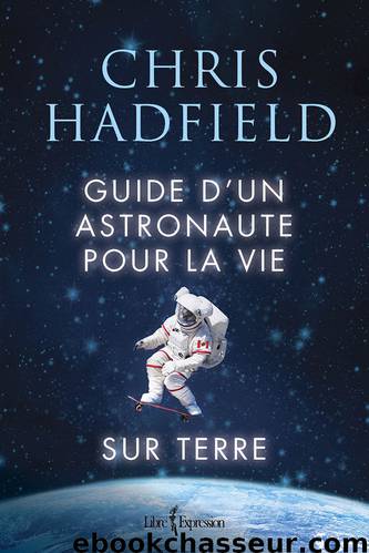 Guide D'Un Astronaute Pour La Vie Sur Terre by Chris Hadfield