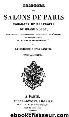 Histoire des salons de Paris (Tome 4 6)  Tableaux et portraits du grand monde sous Louis XVI, Le  Directoire, le Consulat et l'Empire, la Restauration et  le règne de Louis-Philippe Ier. by duchesse d' Abrantès & Laure Junot