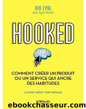 Hooked : comment crÃ©er un produit ou un service qui ancre des habitudes: Le best-seller international by Nir Eyal