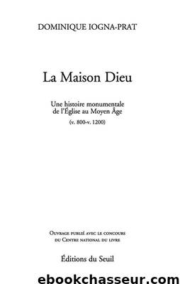 La Maison Dieu. une Histoire Monumentale de l'Eglise au Moyen Age (Vers 800-Vers 1200) by Iogna-Prat Dominique