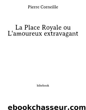 La Place Royale ou L'amoureux extravagant by Pierre Corneille