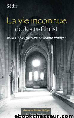 La vie inconnue de Jésus-Christ selon l'Enseignement de Maître Philippe by Sédir