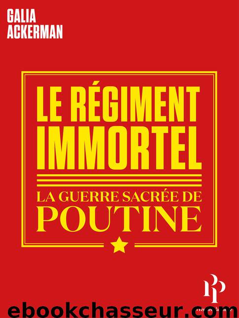 Le Régiment Immortel. La guerre sacrée de Poutine by Galia Ackerman