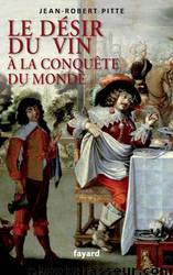 Le désir du vin. A la conquête du monde by Jean-Robert Pitte