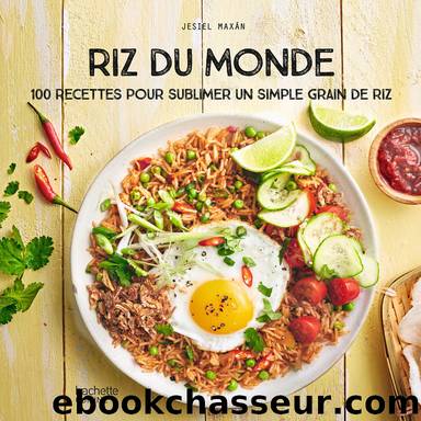 Riz du Monde: 100 recettes pour sublimer un simple grain de riz by Jesiel Maxan