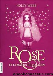 Rose - 01 - Rose et la maison du magicien by Webb Holly