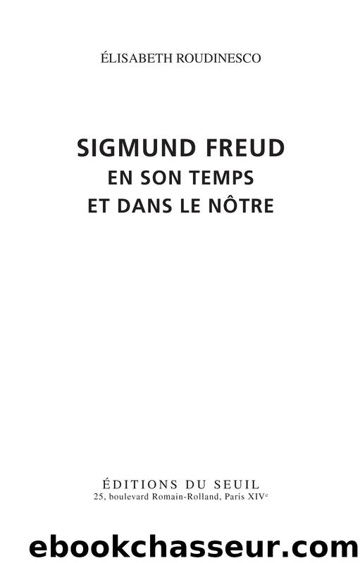 Sigmund Freud . en son temps et dans le nôtre by Elisabeth Roudinesco