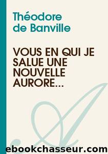 Vous en qui je salue une nouvelle aurore... by Théodore de Banville