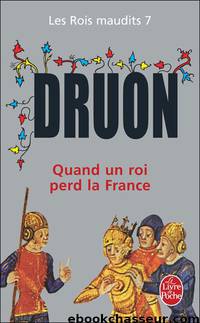 [Rois Maudits-7] Quand un roi perd la France by Druon Maurice