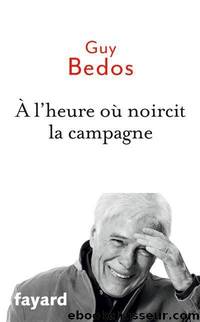 Ã lâheure oÃ¹ noircit la campagne by Bedos Guy