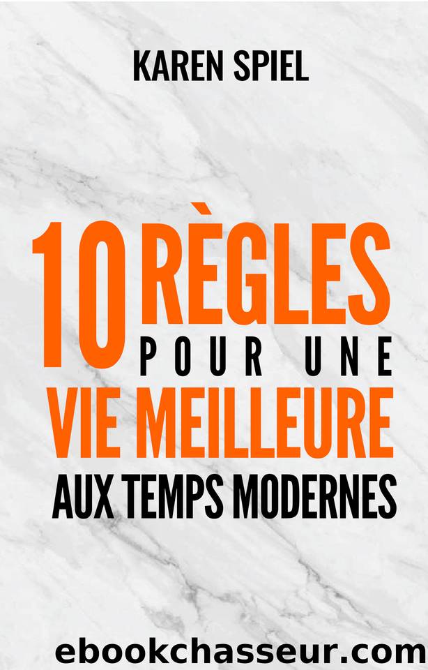 10 règles pour une vie meilleure aux temps modernes (French Edition) by Spiel Karen