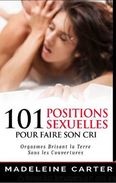 101 Positions Sexuelles Pour Faire Son Cri!: Orgasmes Brisant la Terre Sous les Couvertures (French Edition) by Madeleine Carter