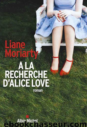 A la recherche d'Alice Love - Liane Moriarty by Liane Moriarty & Liane Moriarty