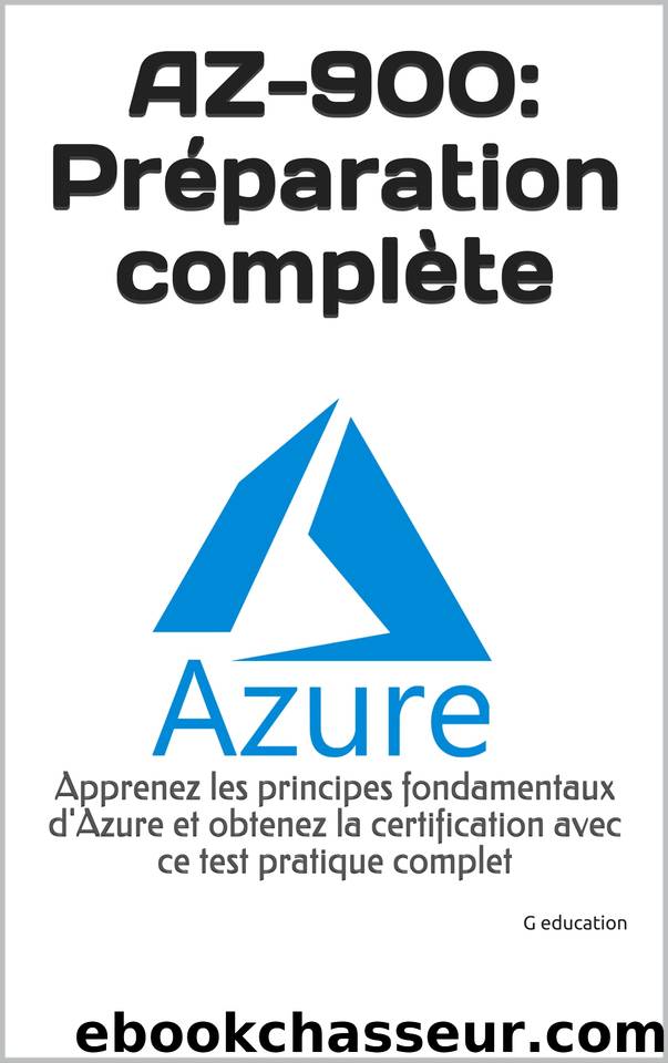 AZ-900: Préparation complète: Apprenez les principes fondamentaux d'Azure et obtenez la certification avec ce test pratique complet (French Edition) by education G