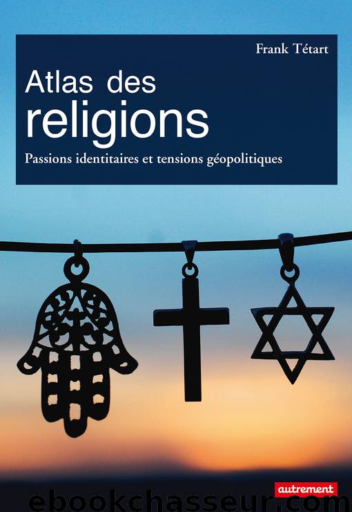 Atlas des religions. Passions identitaires et tensions géopolitiques by Frank Tétart