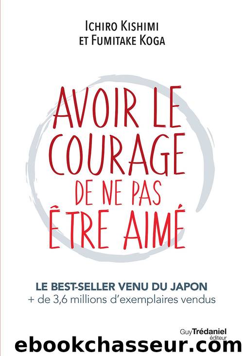 Avoir le courage de ne pas Ãªtre aimÃ© by Ichiro Kishimi Fumitake Koga