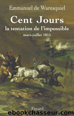 Cent Jours : La tentation de l'impossible - Mars-juillet 1815 by Emmanuel de Waresquiel