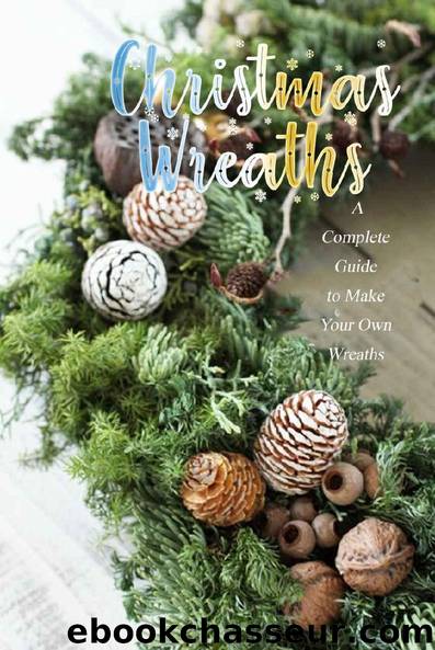 Christmas Wreaths: A Complete Guide to Make Your Own Wreaths: Perfect Gift Ideas for Christmas by Errica Lyles