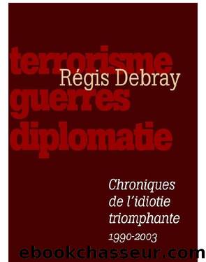 Chroniques de l'idiotie triomphante: Terrorisme, guerres, diplomatie (1990-2003) by Régis Debray
