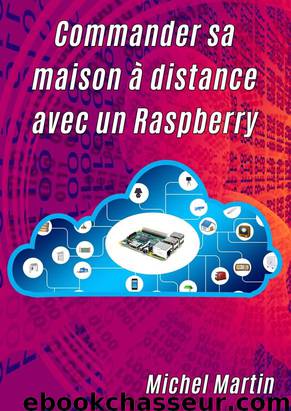 Commander sa maison à distance avec un Raspberry Pi (French Edition) by Michel Martin
