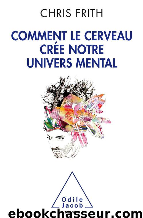 Comment le cerveau crée notre univers mental (SCIENCES) (French Edition) by Chris Frith