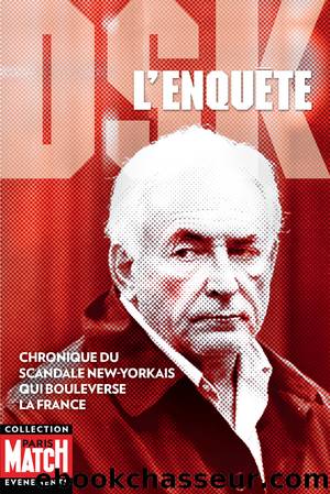 DSK L'enquête - Chronique Du Scandale New-Yorkais Qui Bouleverse La France by Par La Rédaction de Paris Match
