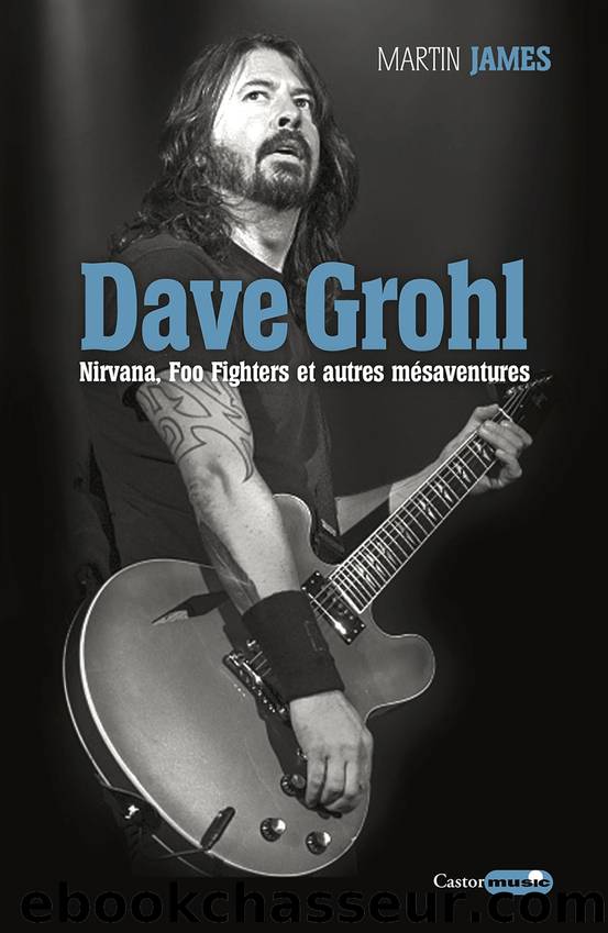 Dave Grohl. Nirvana, Foo Fighters et autres mésaventures by Martin James