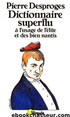 Dictionnaire superflu a l'usage de l'elite et des bien nantis by Desproges Pierre