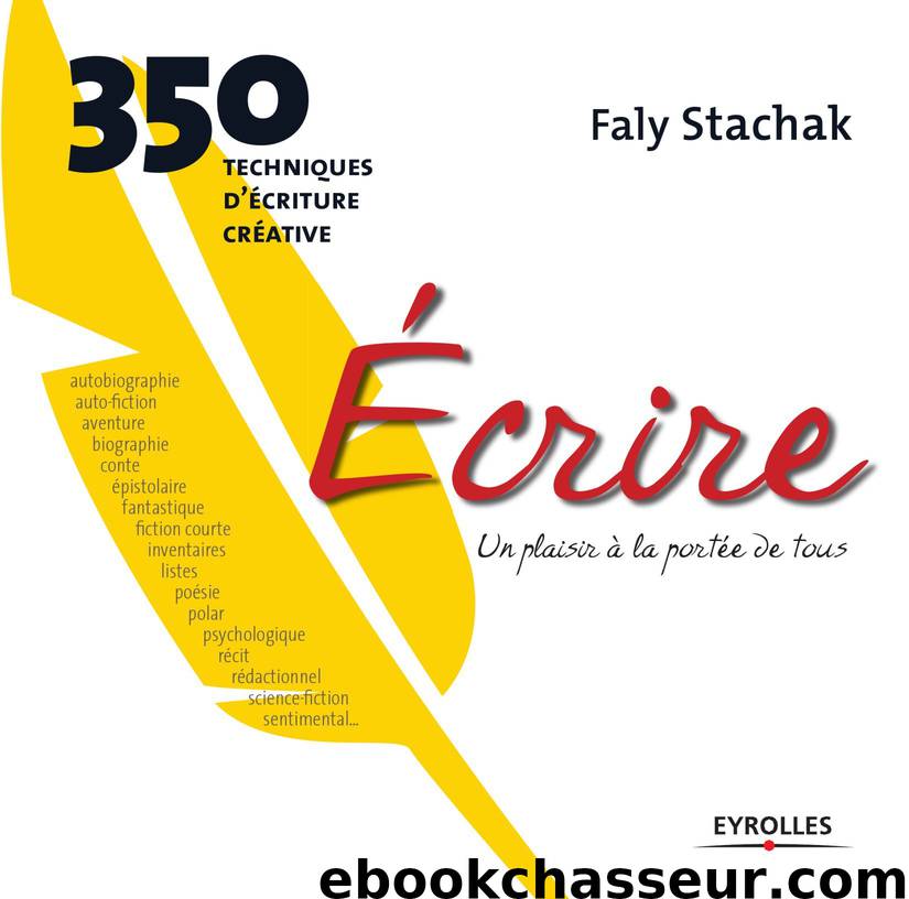 Ecrire - Un plaisir à la portée de tous: 350 techniques d'écriture créative by Faly Stachak