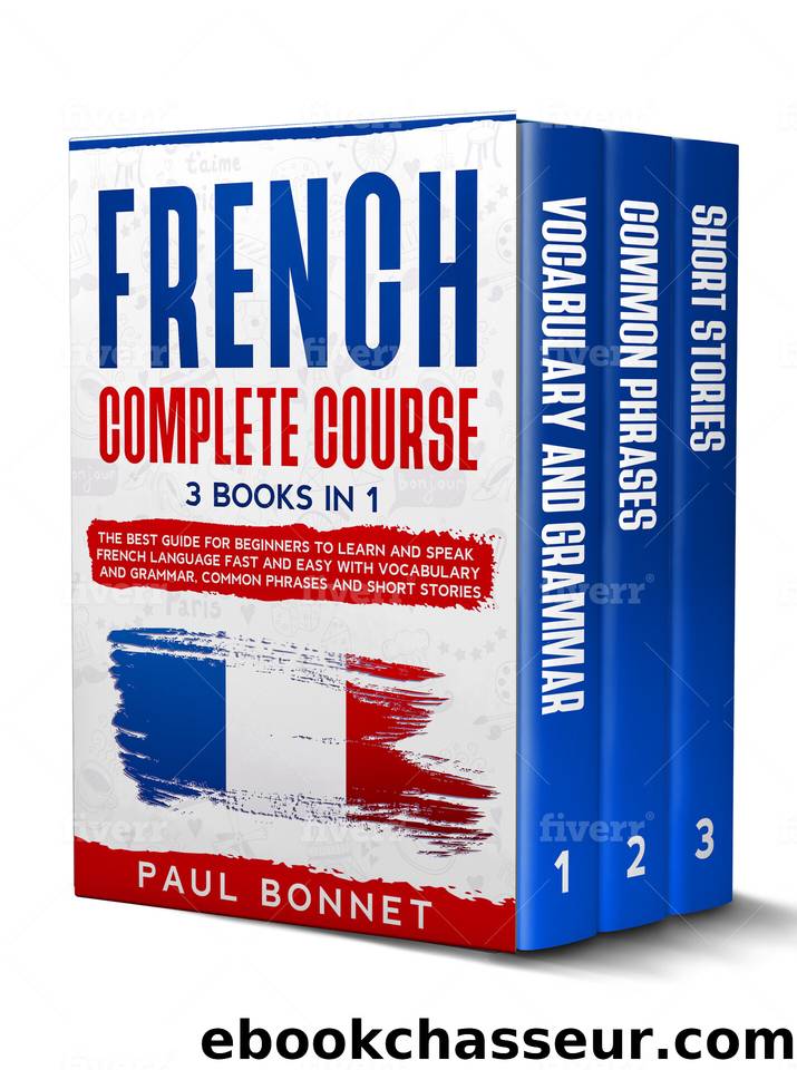 FRENCH COMPLETE COURSE: 3 BOOKS IN 1 : THE BEST GUIDE FOR BEGINNERS TO LEARN AND SPEAK FRENCH LANGUAGE FAST AND EASY WITH VOCABULARY AND GRAMMAR, COMMON PHRASES AND SHORT STORIES by PAUL BONNET