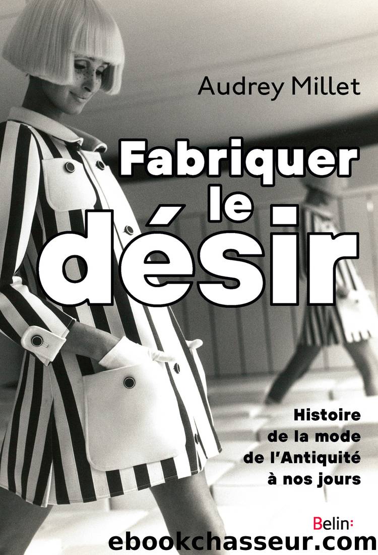 Fabriquer le dÃ©sir. Histoire de la mode de l'AntiquitÃ© Ã  nos jours by Audrey Millet
