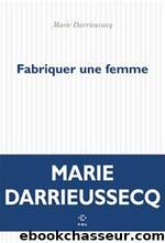 Fabriquer une femme by Marie DARRIEUSSECQ
