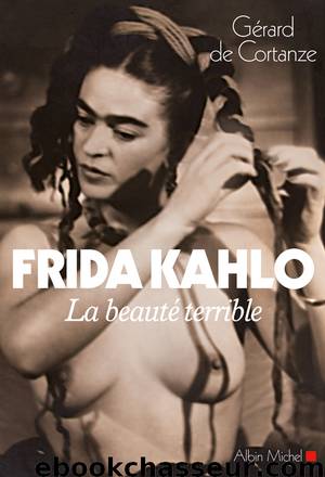 Frida Kahlo. La beauté terrible by Gérard de Cortanze