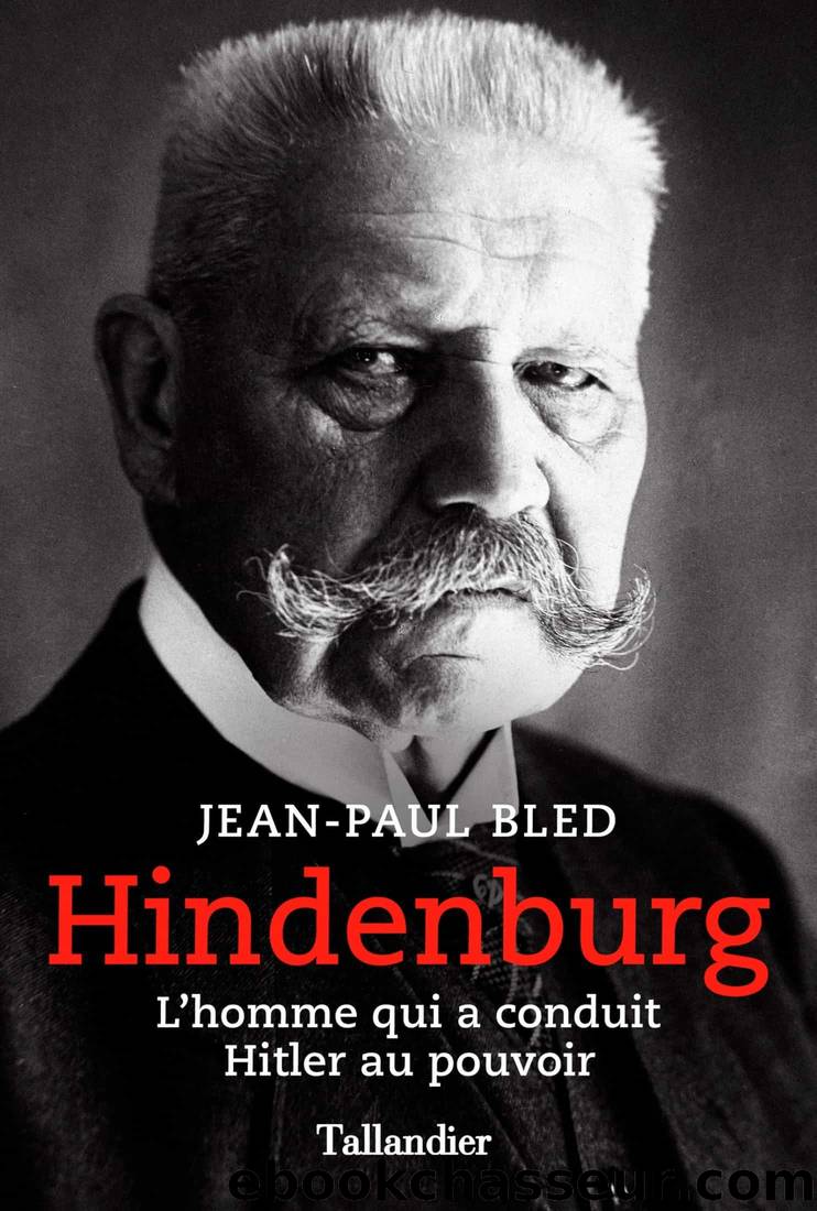 Hindenburg: L'homme qui a conduit Hitler au pouvoir by Jean-Paul Bled