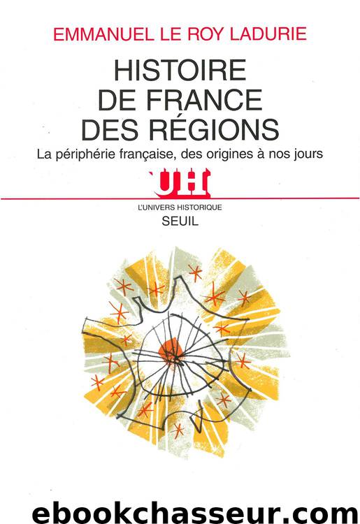 Histoire de France des régions. La périphérie française, des origines à nos jours by Le Roy Ladurie Emmanuel