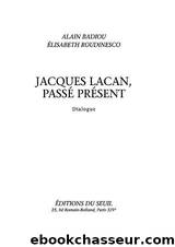 Jacques Lacan, passÃ© prÃ©sent by Alain Badiou Elisabeth Roudinesco