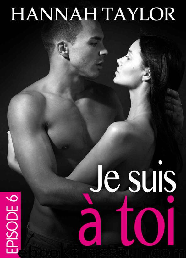 Je suis à toi – Épisode 6 (French Edition) by Taylor Hannah