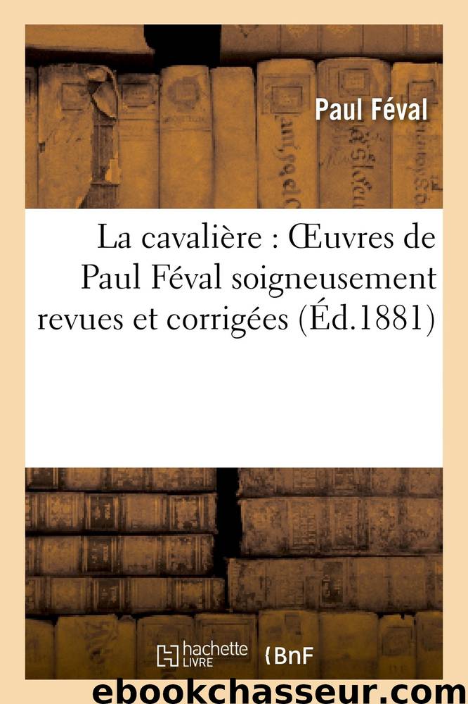 La Cavaliere: Oeuvres de Paul Feval Soigneusement Revues Et Corrigees (French Edition) by Paul Feval & Feval-p