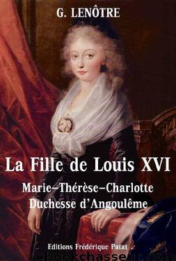La Fille de Louis XVI: Marie-Thérèse-Charlotte de France, Duchesse d'Angoulême by Lenotre G