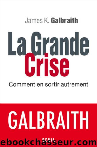 La Grande Crise: Comment en sortir autrement by James K. Galbraith