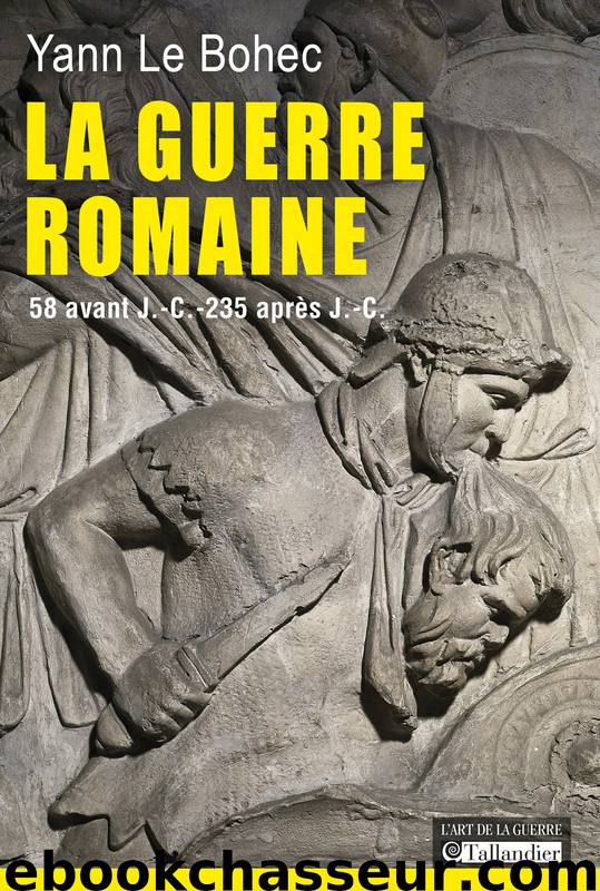 La Guerre romaine. 58 avant J.-C.-235 après J.-C. by Yann Le Bohec