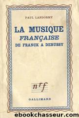 La Musique franÃ§aise Tome II - De Franck Ã  Debussy by Paul Landormy