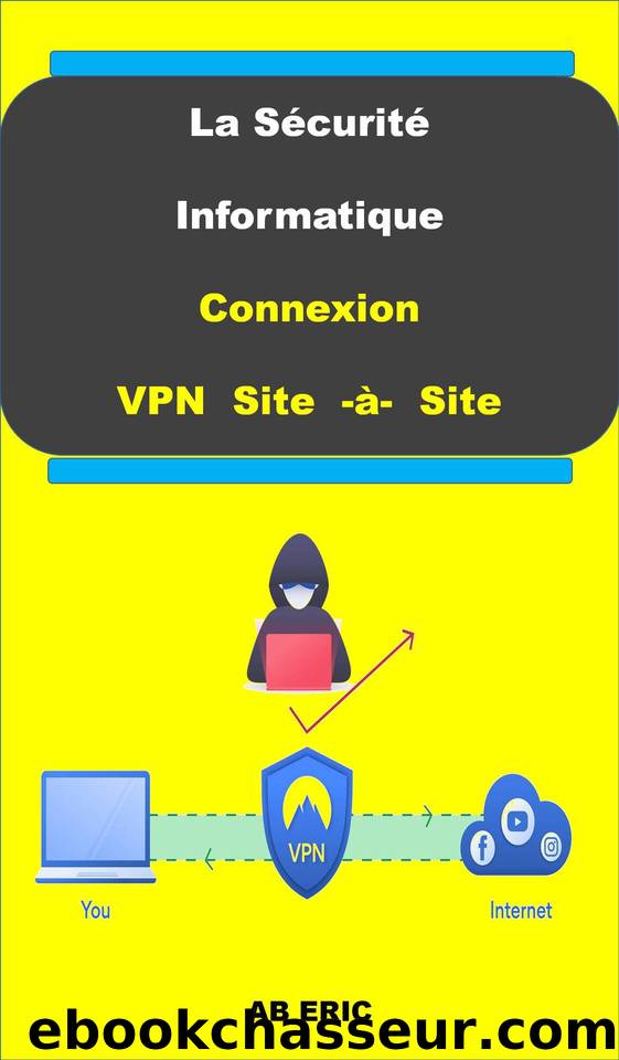 La Sécurité Informatique Connexion VPN Site -à- Site: Réseau Privé Virtuel ,IPSEC,Livre sur VPN (French Edition) by ERIC AB