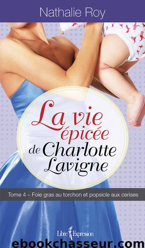 La Vie épicée de Charlotte Lavigne, tome 4 by Nathalie Roy